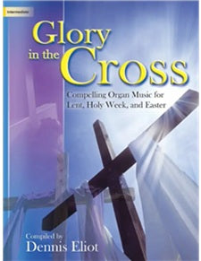 Glory in the Cross - Compelling Organ Music for Lent, Holy Week, and Easter