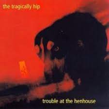 The Tragically Hip: Trouble at the Henhouse